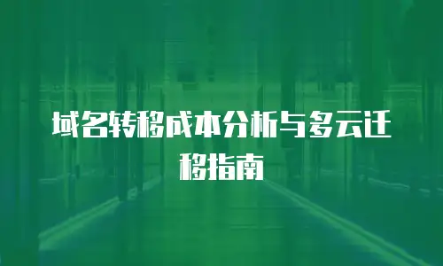 域名转移成本分析与多云迁移指南
