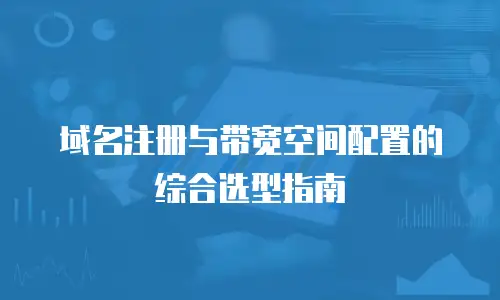 域名注册与带宽空间配置的综合选型指南