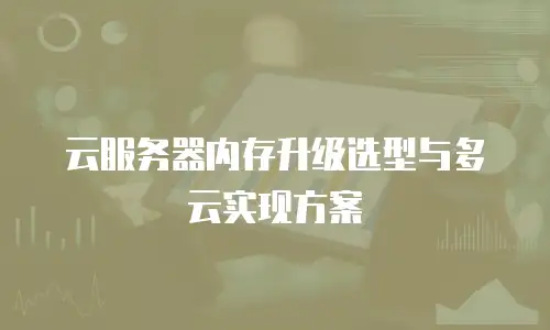 云服务器内存升级选型与多云实现方案