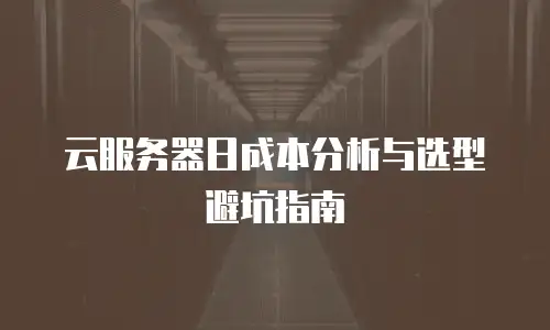 云服务器日成本分析与选型避坑指南