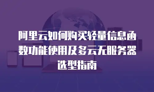 阿里云如何购买轻量信息函数功能使用及多云无服务器选型指南