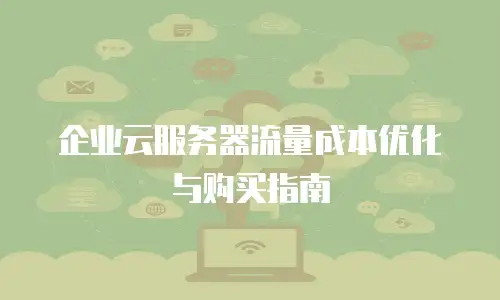 企业云服务器流量成本优化与购买指南