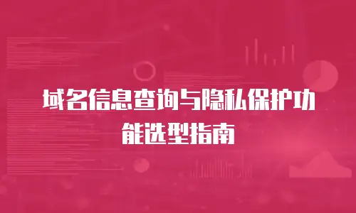 域名信息查询与隐私保护功能选型指南