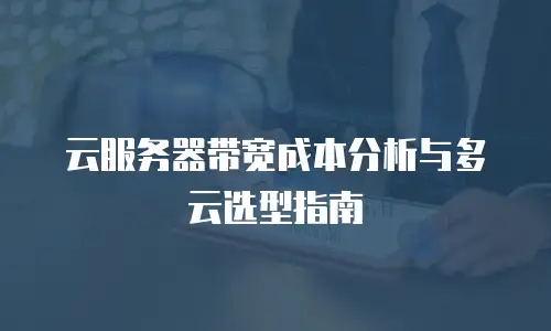 云服务器带宽成本分析与多云选型指南