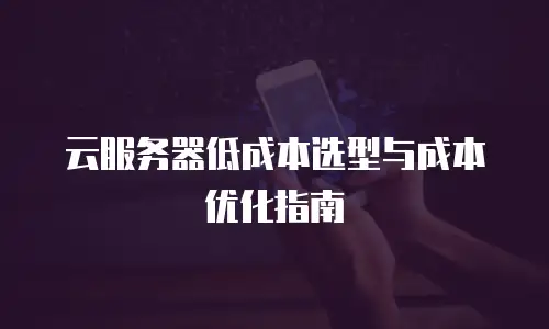 云服务器低成本选型与成本优化指南