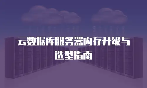 云数据库服务器内存升级与选型指南