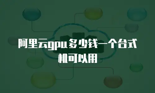 阿里云gpu多少钱一个台式机可以用
