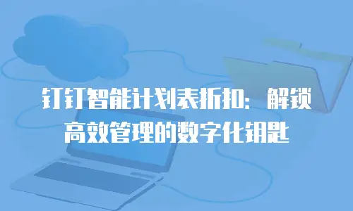 钉钉智能计划表折扣：解锁高效管理的数字化钥匙