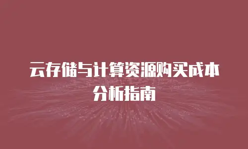 云存储与计算资源购买成本分析指南