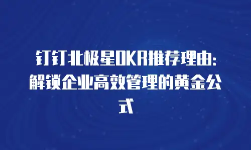 钉钉北极星OKR推荐理由：解锁企业高效管理的黄金公式