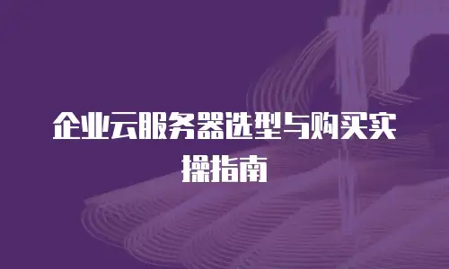 企业云服务器选型与购买实操指南