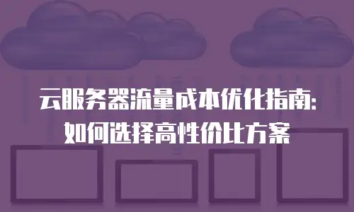 云服务器流量成本优化指南：如何选择高性价比方案