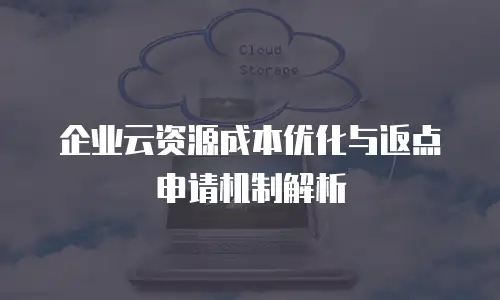企业云资源成本优化与返点申请机制解析