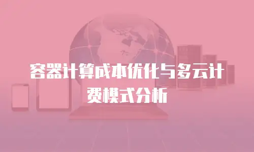 容器计算成本优化与多云计费模式分析