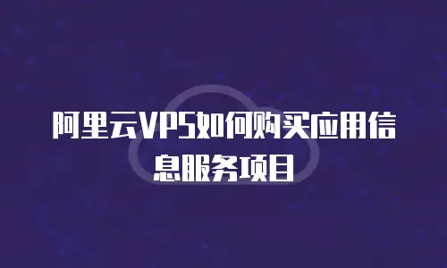 阿里云VPS如何购买应用信息服务项目