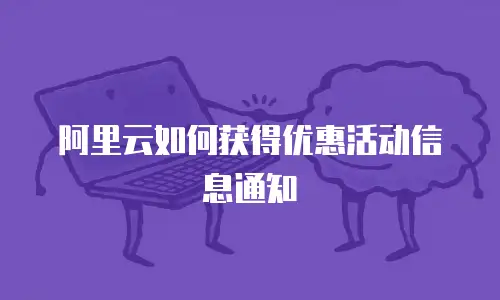 阿里云如何获得优惠活动信息通知