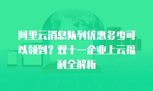 阿里云消息队列优惠多少可以领到？双十一企业上云福利全解析