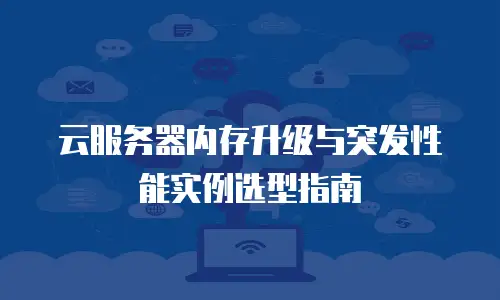 云服务器内存升级与突发性能实例选型指南