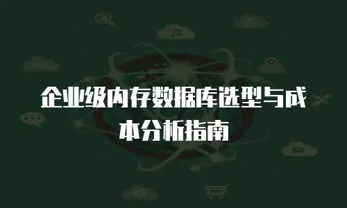 企业级内存数据库选型与成本分析指南