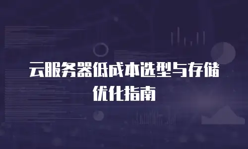 云服务器低成本选型与存储优化指南