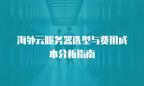 海外云服务器选型与费用成本分析指南