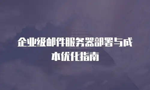 企业级邮件服务器部署与成本优化指南
