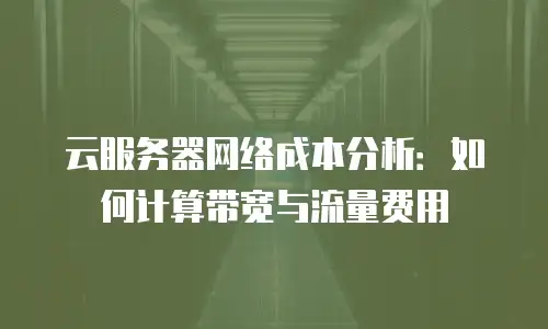 云服务器网络成本分析：如何计算带宽与流量费用