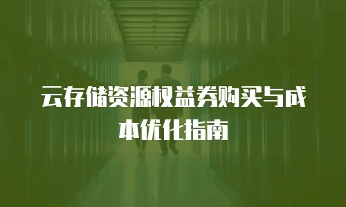 云存储资源权益券购买与成本优化指南
