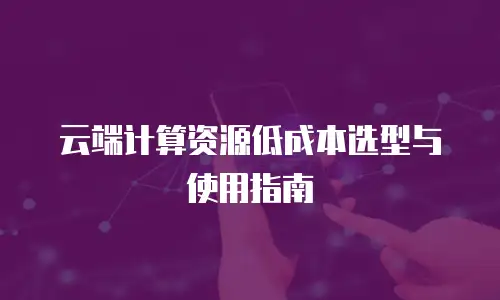 云端计算资源低成本选型与使用指南