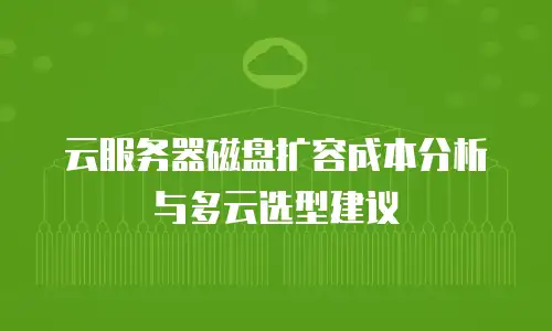 云服务器磁盘扩容成本分析与多云选型建议