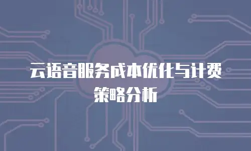 云语音服务成本优化与计费策略分析