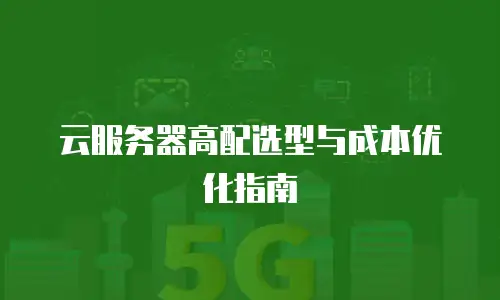 云服务器高配选型与成本优化指南