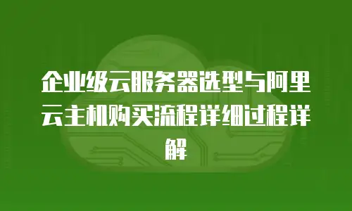 企业级云服务器选型与阿里云主机购买流程详细过程详解