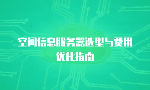 空间信息服务器选型与费用优化指南