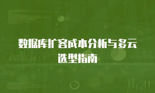 数据库扩容成本分析与多云选型指南