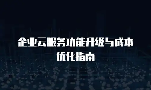 企业云服务功能升级与成本优化指南