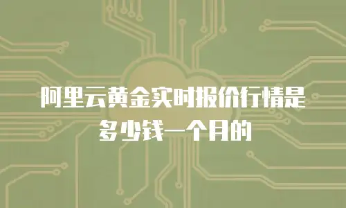 阿里云黄金实时报价行情是多少钱一个月的