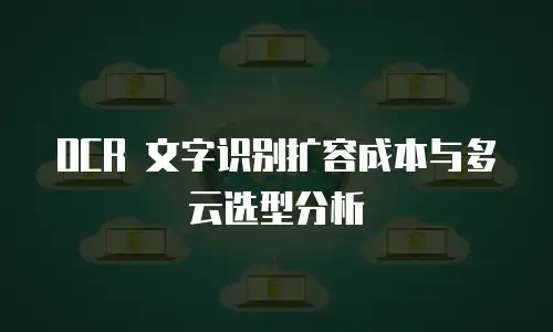 OCR 文字识别扩容成本与多云选型分析