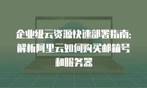 企业级云资源快速部署指南：解析阿里云如何购买邮箱号和服务器