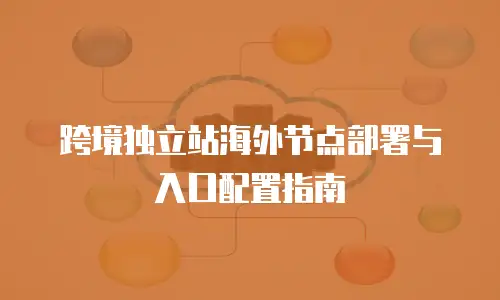 跨境独立站海外节点部署与入口配置指南