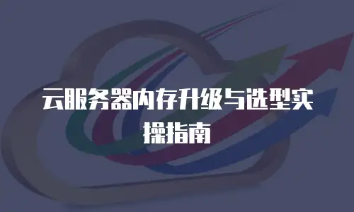 云服务器内存升级与选型实操指南
