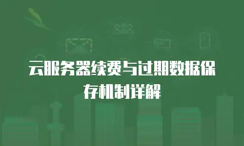 云服务器续费与过期数据保存机制详解