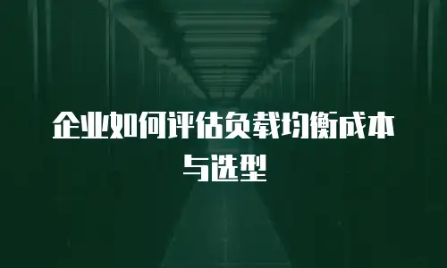 企业如何评估负载均衡成本与选型