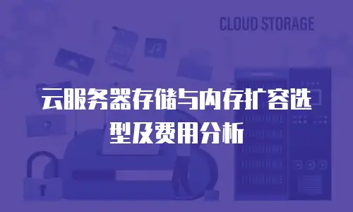 云服务器存储与内存扩容选型及费用分析