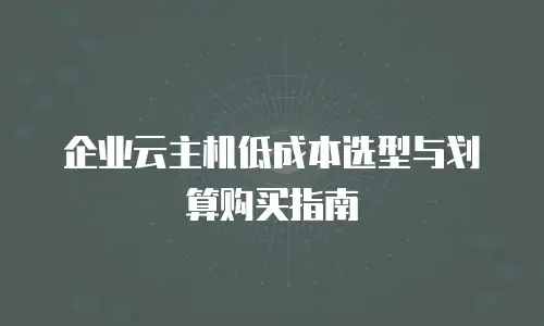 企业云主机低成本选型与划算购买指南