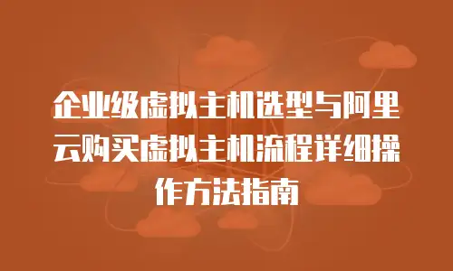 企业级虚拟主机选型与阿里云购买虚拟主机流程详细操作方法指南