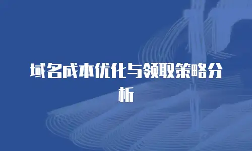 域名成本优化与领取策略分析
