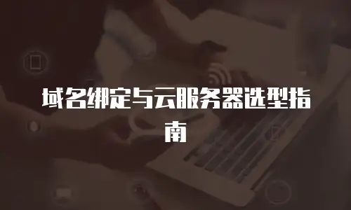 域名绑定与云服务器选型指南