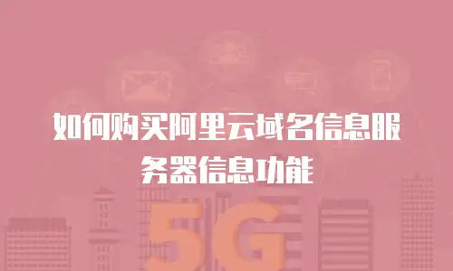 如何购买阿里云域名信息服务器信息功能