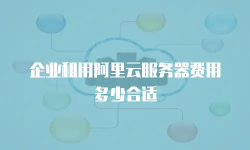 企业租用阿里云服务器费用多少合适